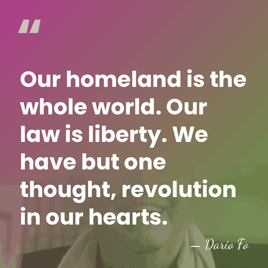 Our homeland is the whole world. Our law is liberty. We have&hellip; - Dario Fo