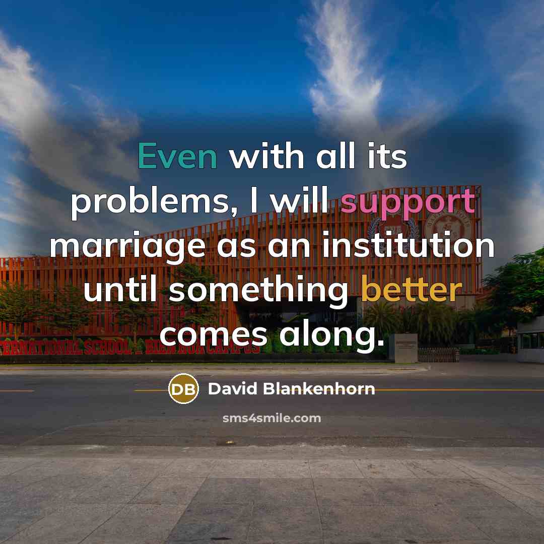 “Even with all its problems, I will support marriage as an institution until something better comes along.” quote by David Blankenhorn
