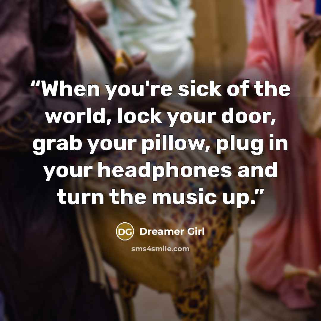 “When you're sick of the world, lock your door, grab your pillow, plug in your headphones and turn the music up.” quote by Dreamer Girl