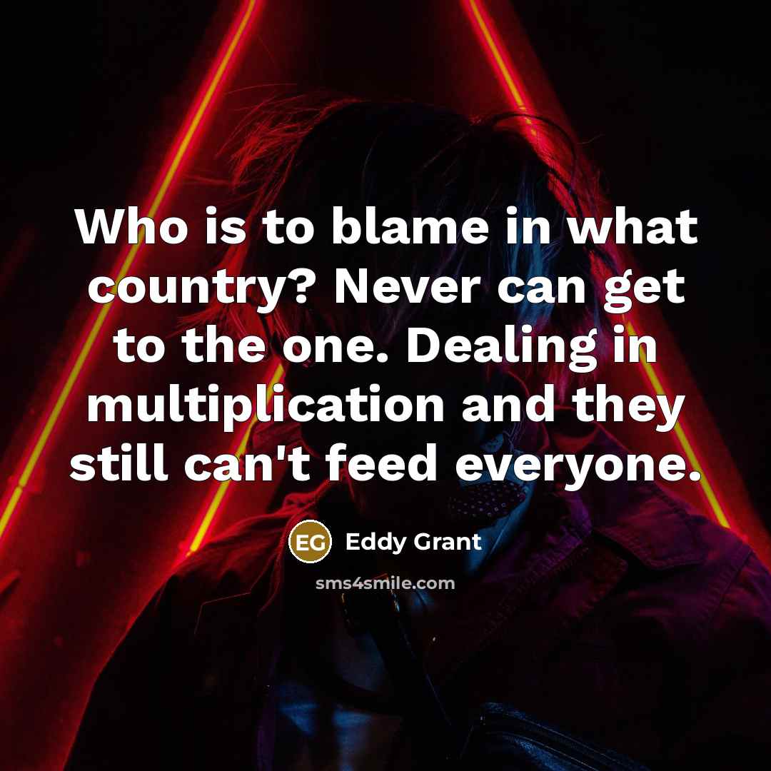 “Who is to blame in what country? Never can get…” quote by Eddy Grant