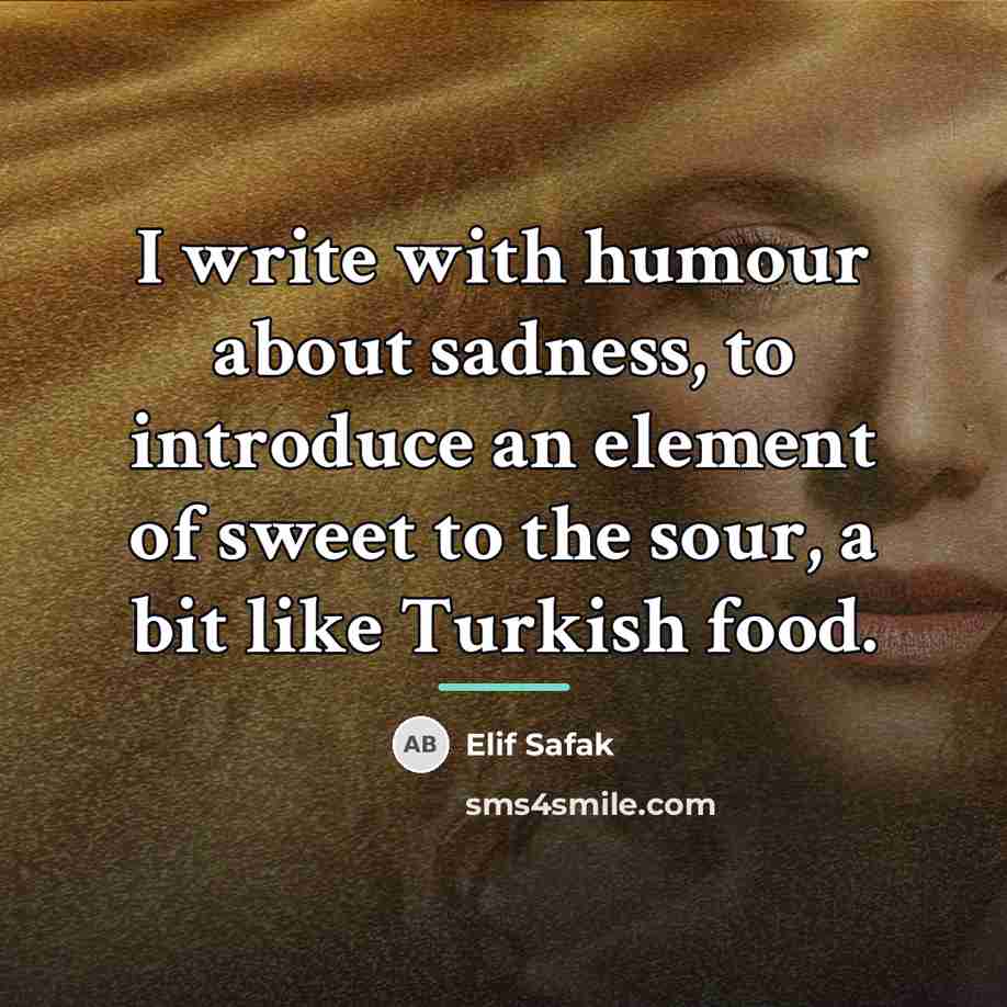 “I write with humour about sadness, to introduce an element…” quote by Elif Safak