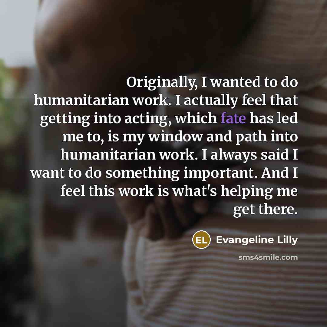 “Originally, I wanted to do humanitarian work. I actually feel…” quote by Evangeline Lilly