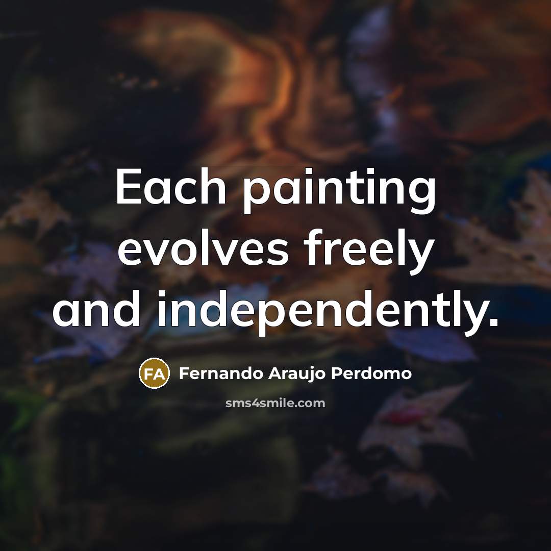 “Each painting evolves freely and independently.…” quote by Fernando Araujo Perdomo