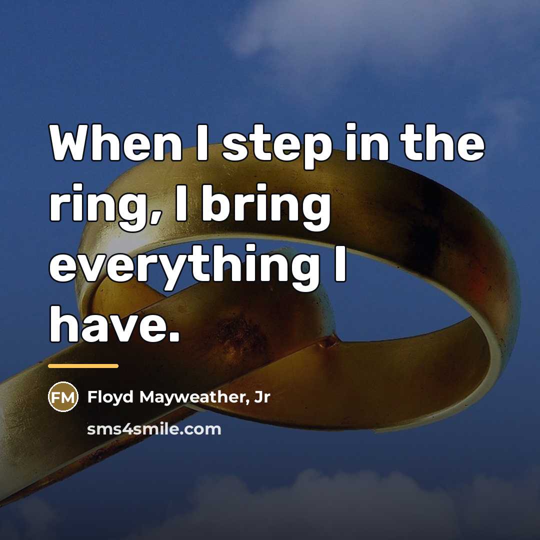 “When I step in the ring, I bring everything I…” quote by Floyd Mayweather, Jr