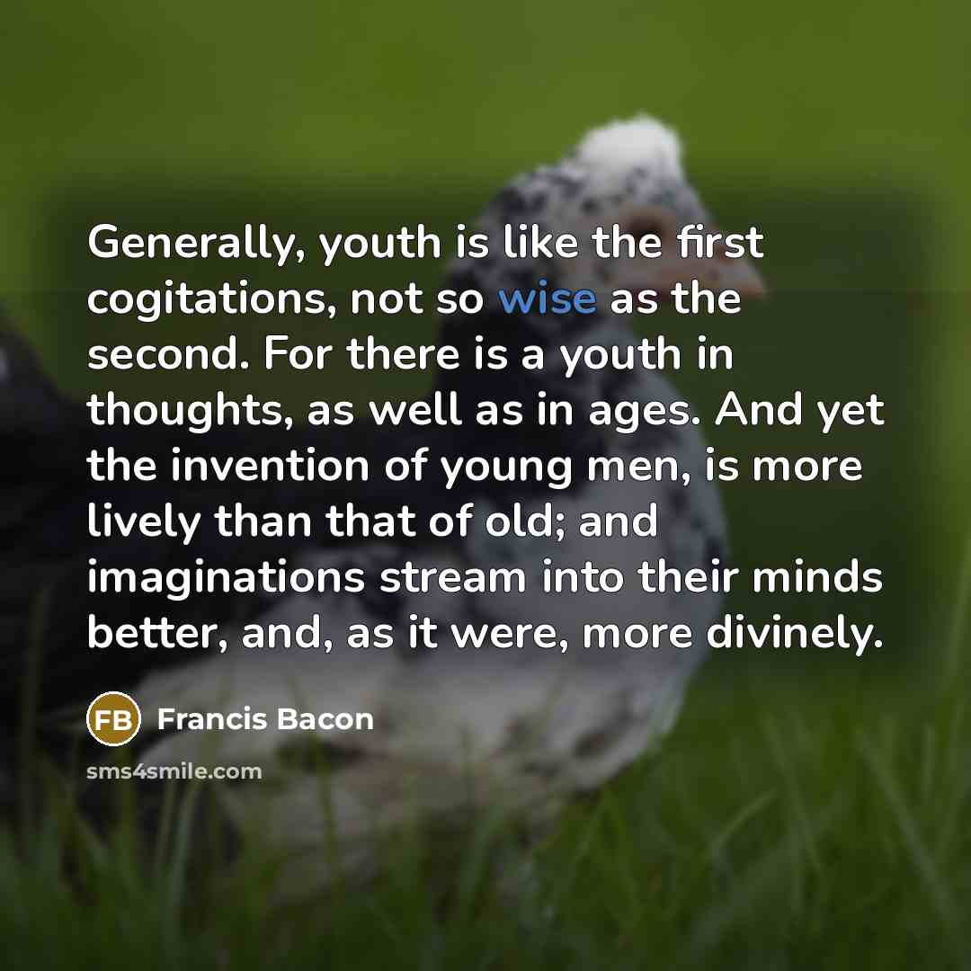 “Generally, youth is like the first cogitations, not so wise…” quote by Francis Bacon