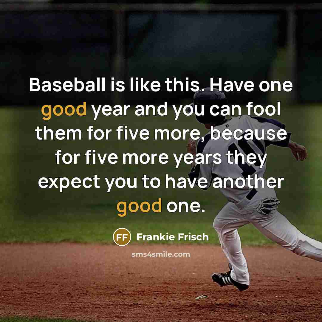 “Baseball is like this. Have one good year and you…” quote by Frankie Frisch