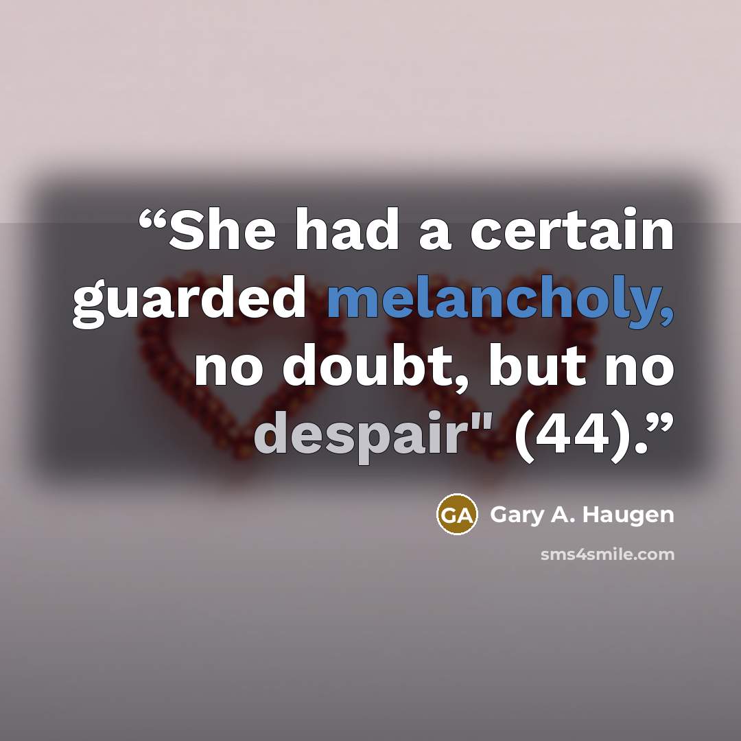 “She had a certain guarded melancholy, no doubt, but no despair" (44).” quote by Gary A. Haugen