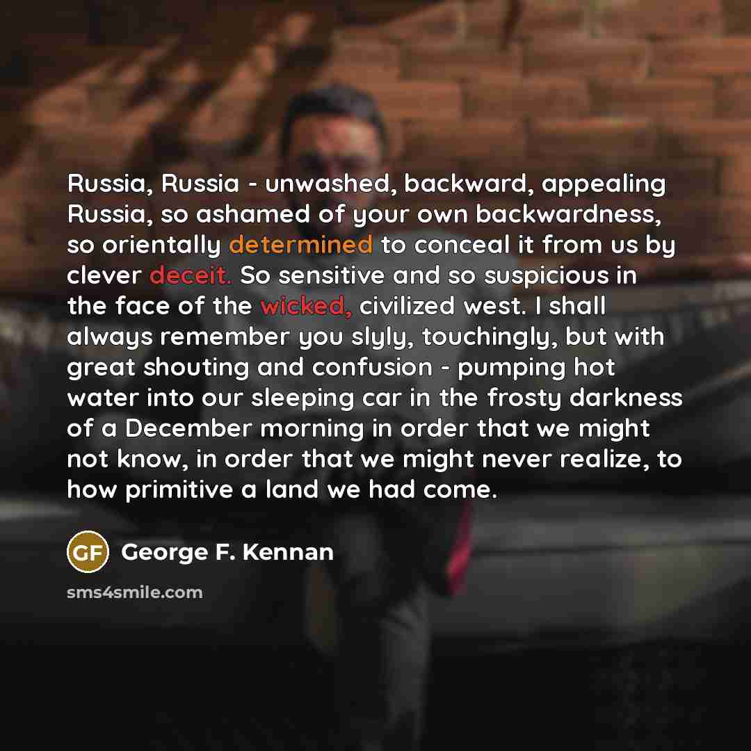 “Russia, Russia - unwashed, backward, appealing Russia, so ashamed of…” quote by George F. Kennan