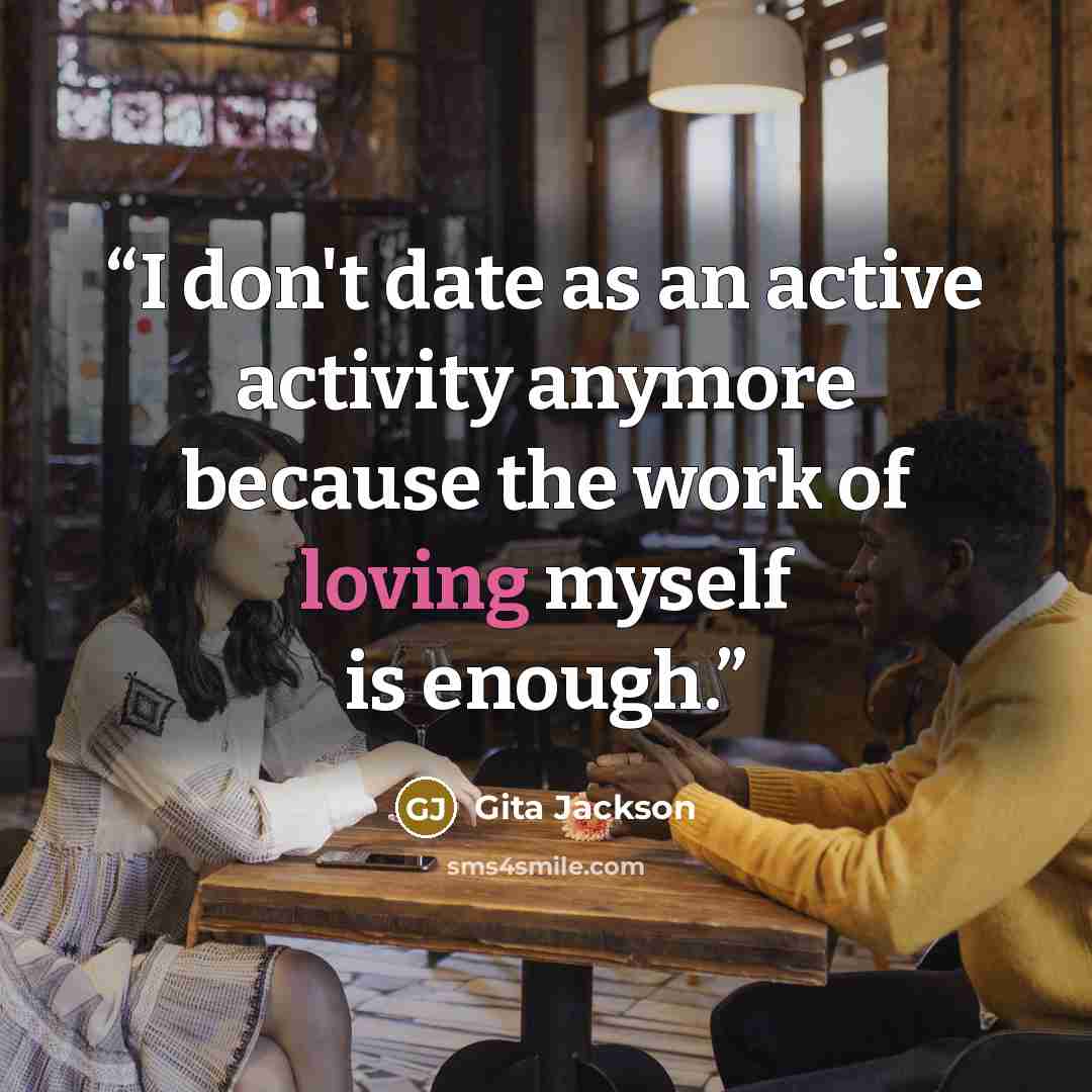 “I don't date as an active activity anymore because the work of loving myself is enough.” quote by Gita Jackson