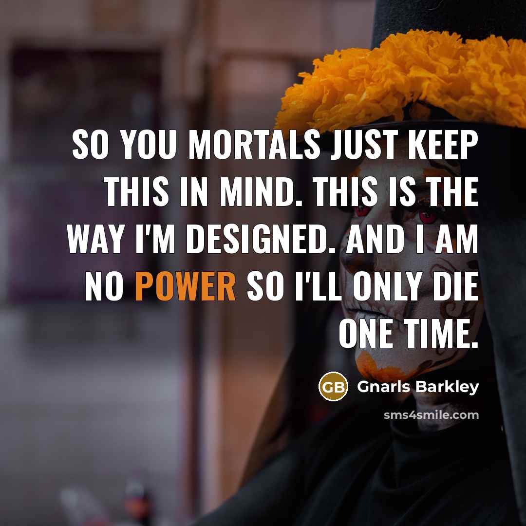 “So you mortals just keep this in mind. This is…” quote by Gnarls Barkley