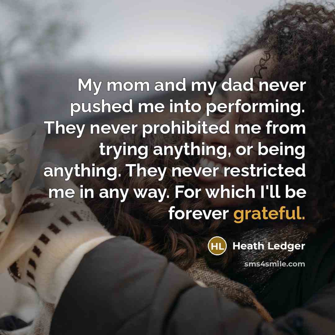 “My mom and my dad never pushed me into performing.…” quote by Heath Ledger