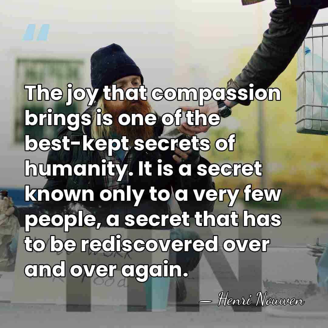 The joy that compassion brings is one of the best-kept secrets of&hellip; - Henri Nouwen