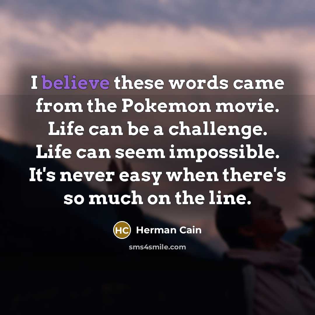 “I believe these words came from the Pokemon movie. Life…” quote by Herman Cain