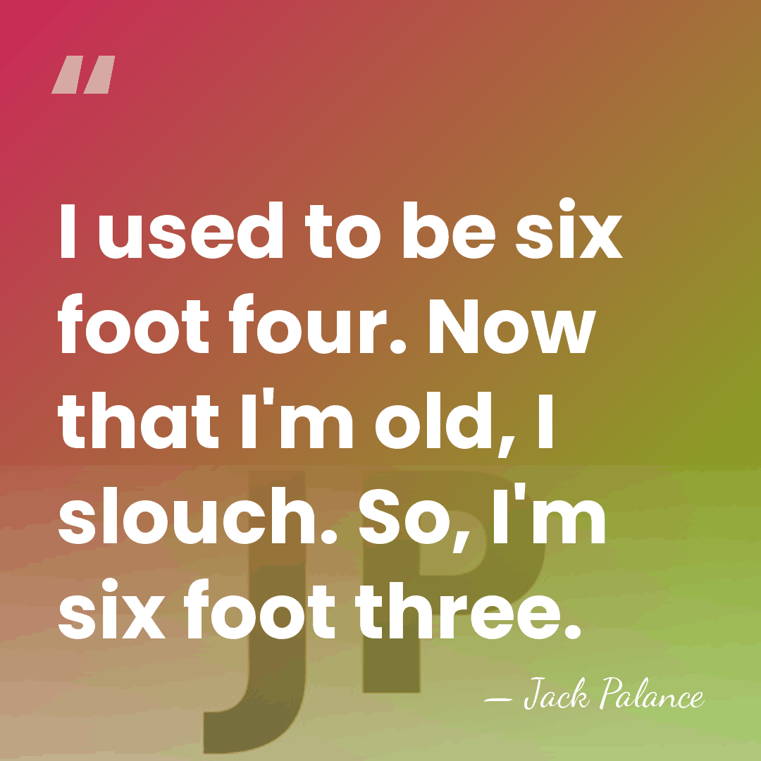 I used to be six foot four. Now that I'm old, I&hellip; - Jack Palance