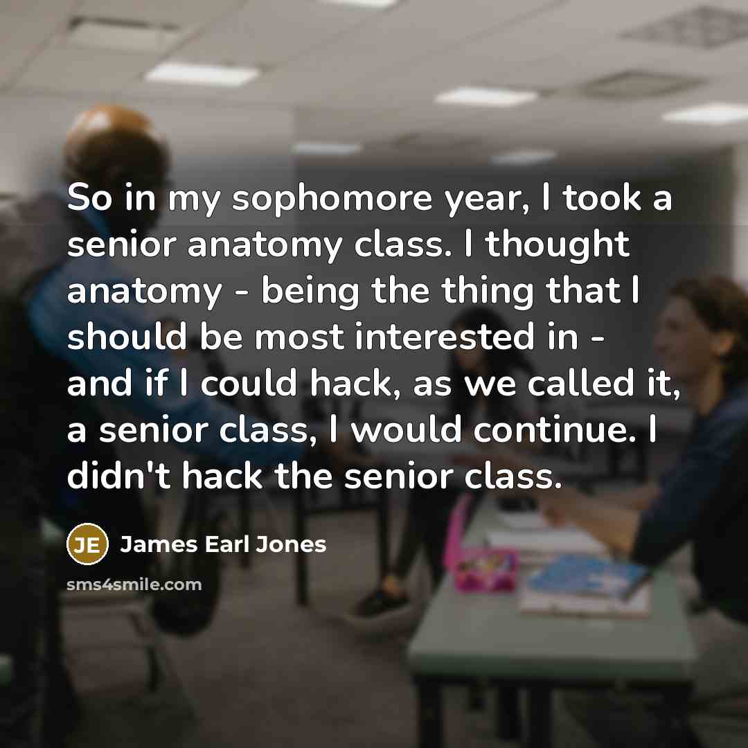 “So in my sophomore year, I took a senior anatomy…” quote by James Earl Jones