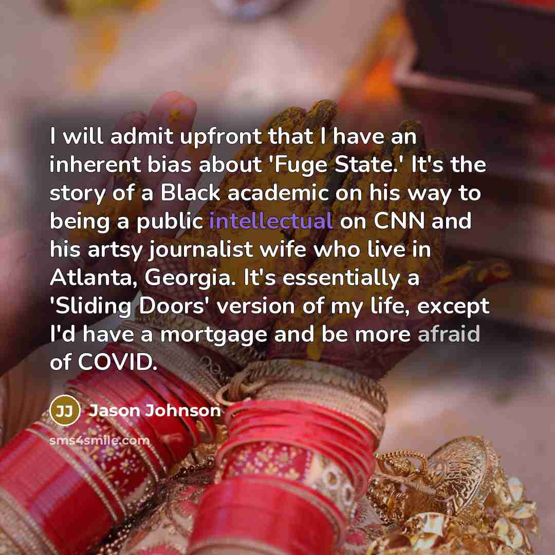 “I will admit upfront that I have an inherent bias about 'Fuge State.' It's the story of a Black academic on his way to being a public intellectual on CNN and his artsy journalist wife who live in Atlanta, Georgia. It's essentially a 'Sliding Doors' version of my life, except I'd have a mortgage…” quote by Jason Johnson