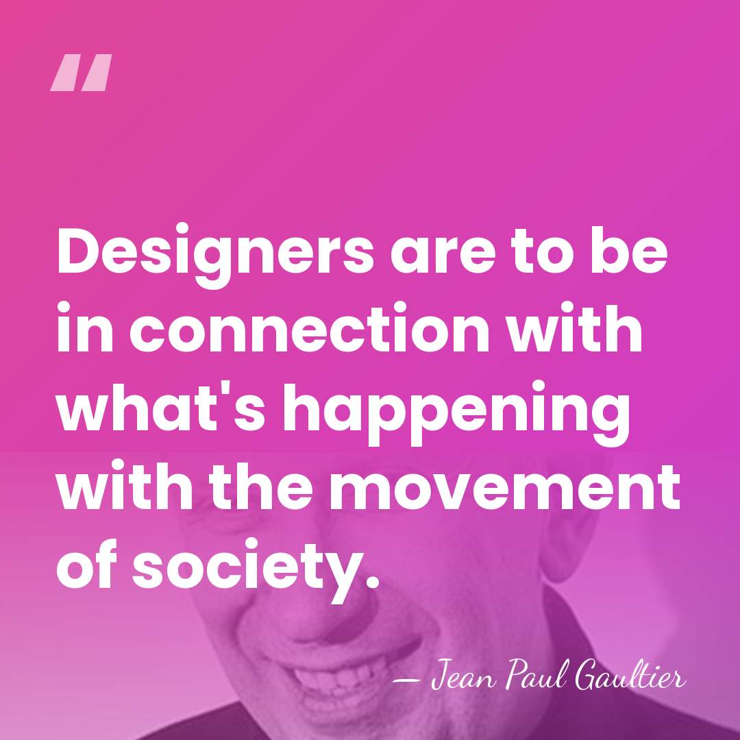 Designers are to be in connection with what's happening with the movement&hellip; - Jean Paul Gaultier