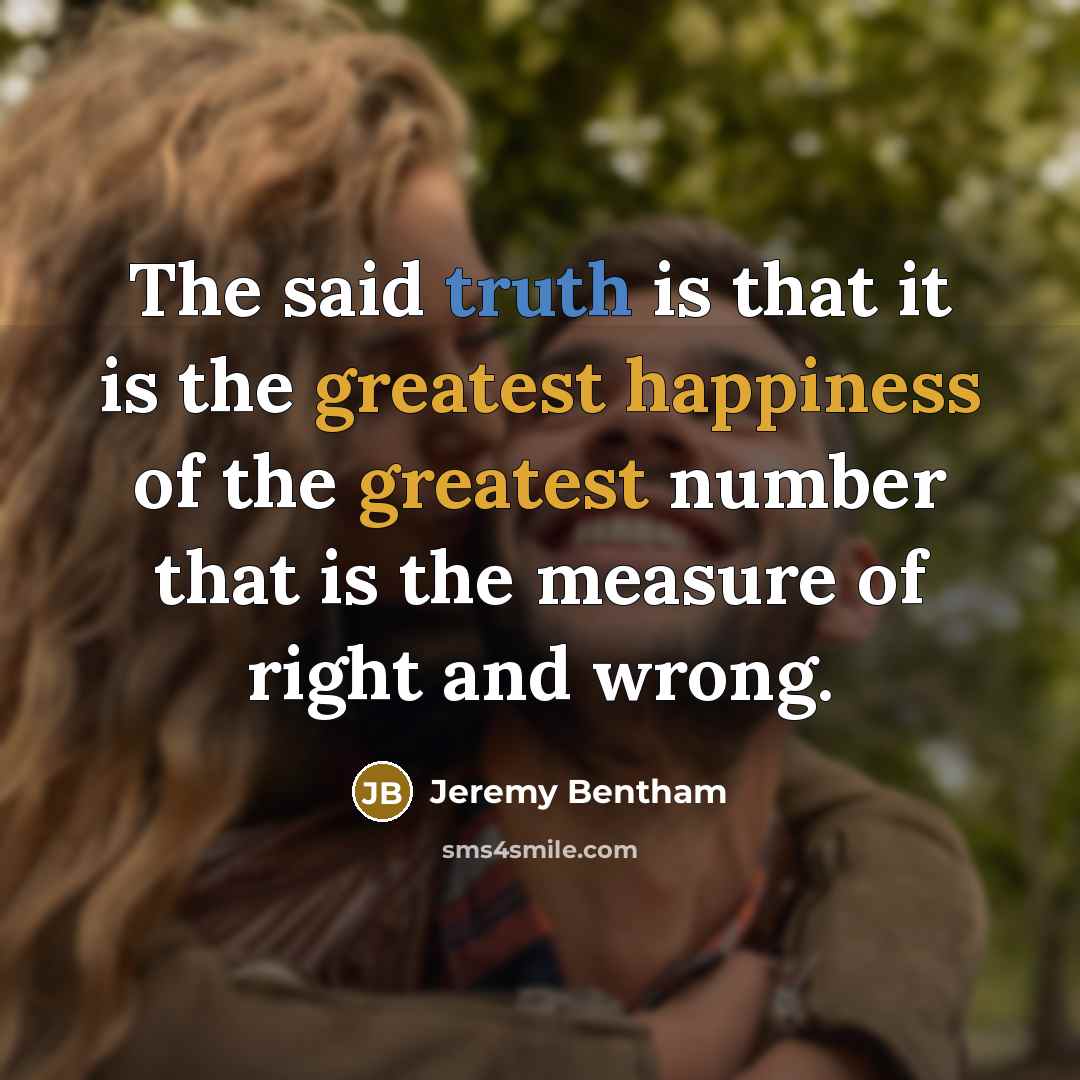 “The said truth is that it is the greatest happiness of the greatest number that is the measure of right and wrong.” quote by Jeremy Bentham