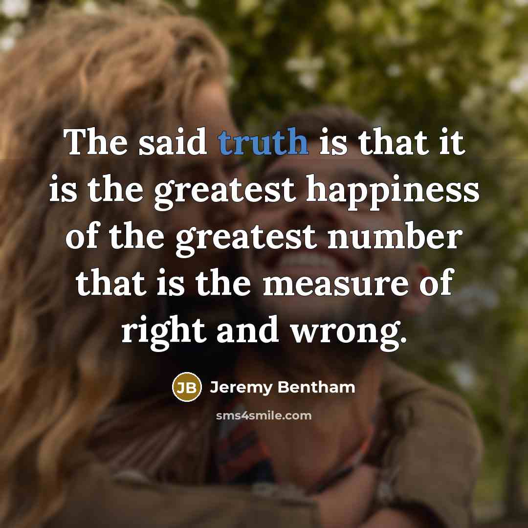 “The said truth is that it is the greatest happiness…” quote by Jeremy Bentham