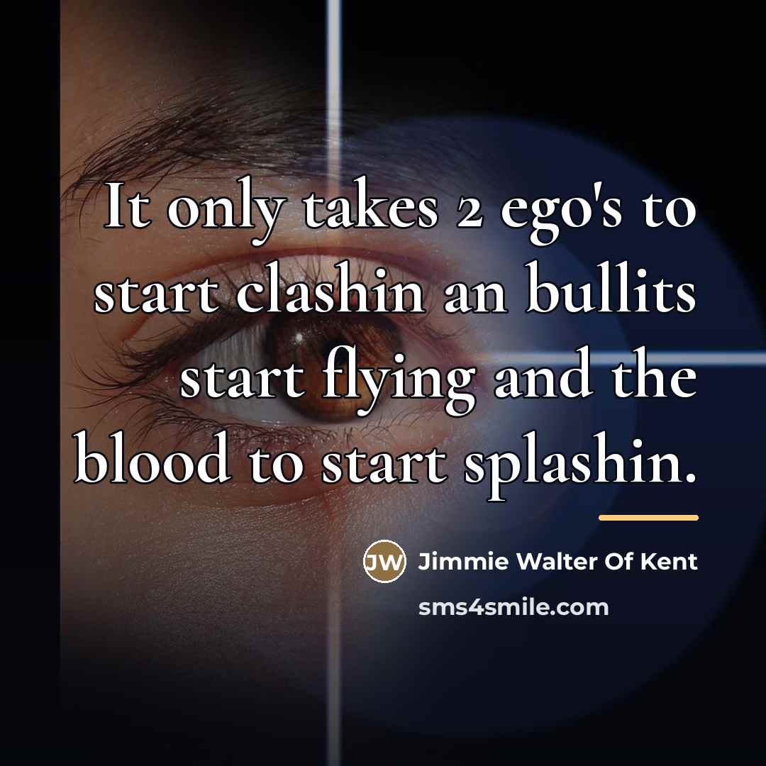 “It only takes 2 ego's to start clashin an bullits…” quote by Jimmie Walter Of Kent