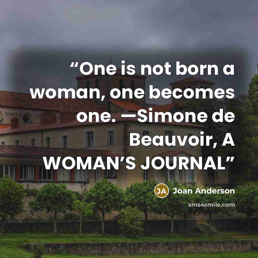“One is not born a woman, one becomes one. —Simone de Beauvoir, A WOMAN’S JOURNAL” quote by Joan Anderson