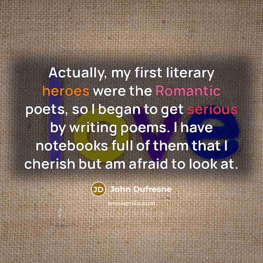 “Actually, my first literary heroes were the Romantic poets, so…” quote by John Dufresne
