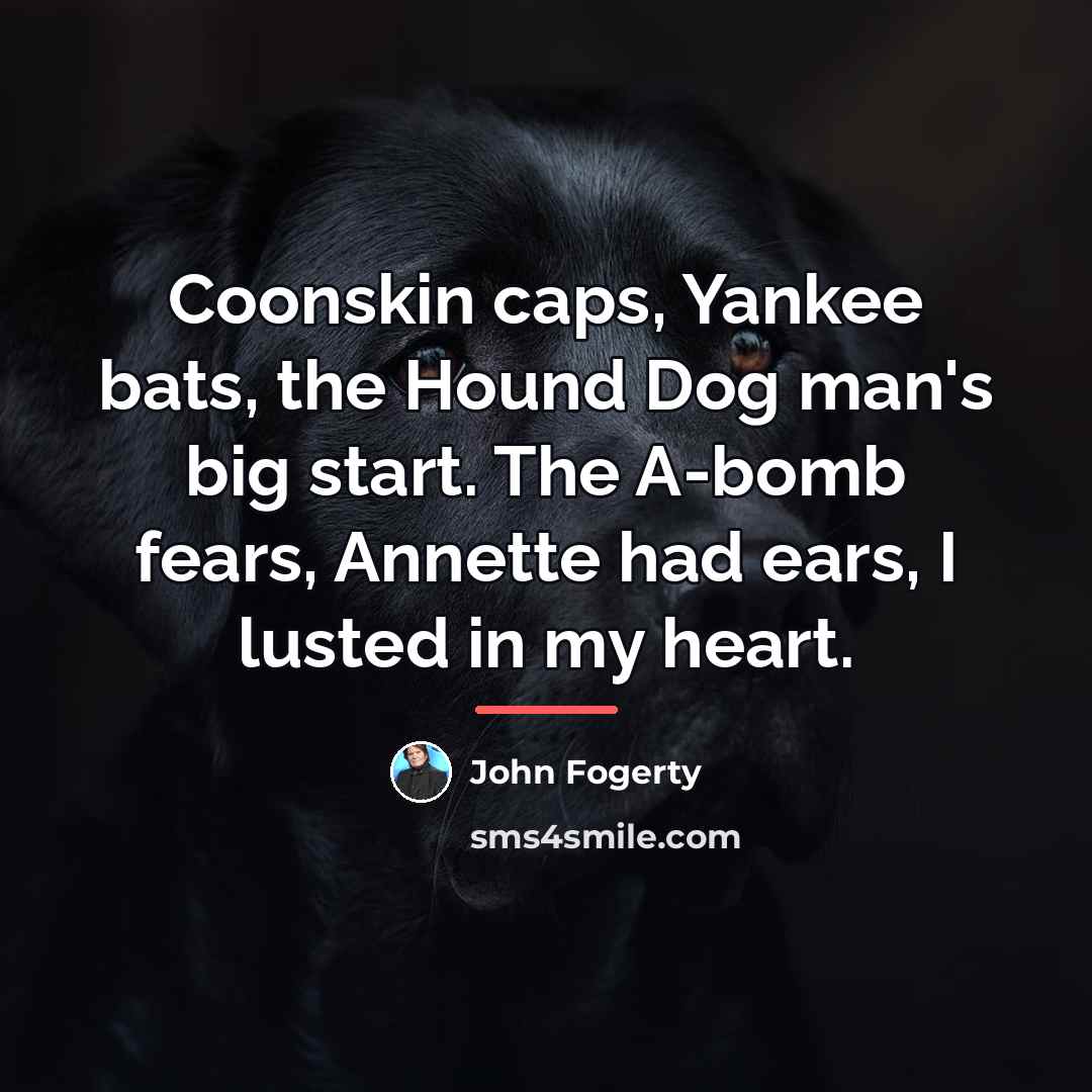 “Coonskin caps, Yankee bats, the Hound Dog man's big start.…” quote by John Fogerty
