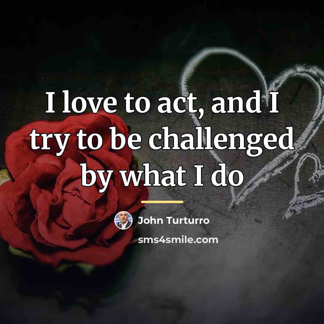 “I love to act, and I try to be challenged…” quote by John Turturro