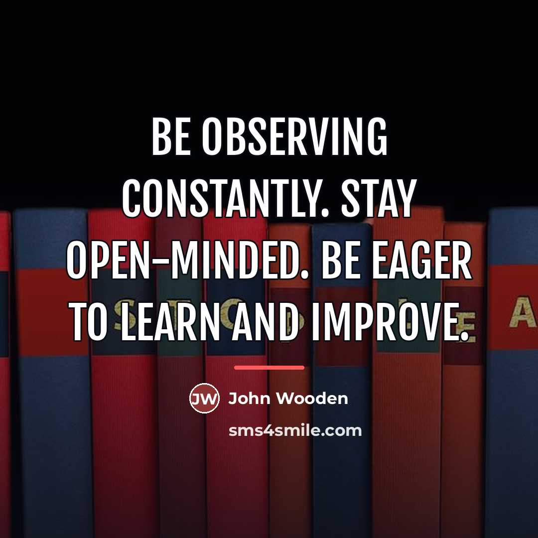 “Be observing constantly. Stay open-minded. Be eager to learn and…” quote by John Wooden
