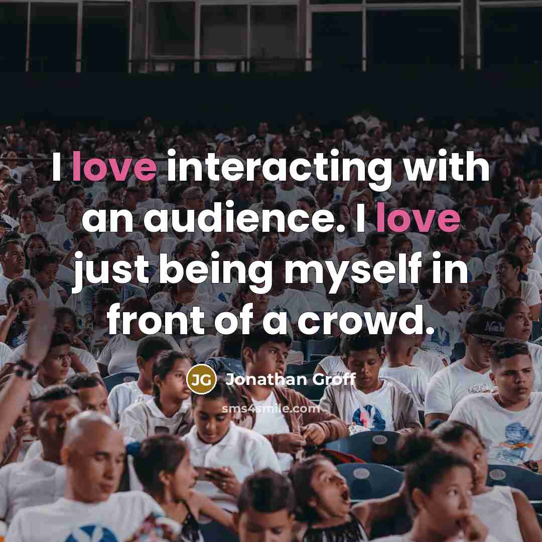 “I love interacting with an audience. I love just being myself in front of a crowd.” quote by Jonathan Groff