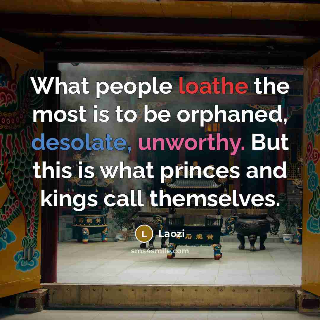 “What people loathe the most is to be orphaned, desolate, unworthy. But this is what princes and kings call themselves.” quote by Laozi
