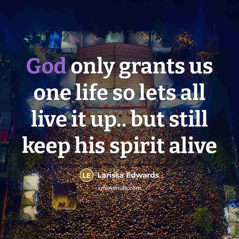 “God only grants us one life so lets all live it up.. but still keep his spirit alive” quote by Larissa Edwards