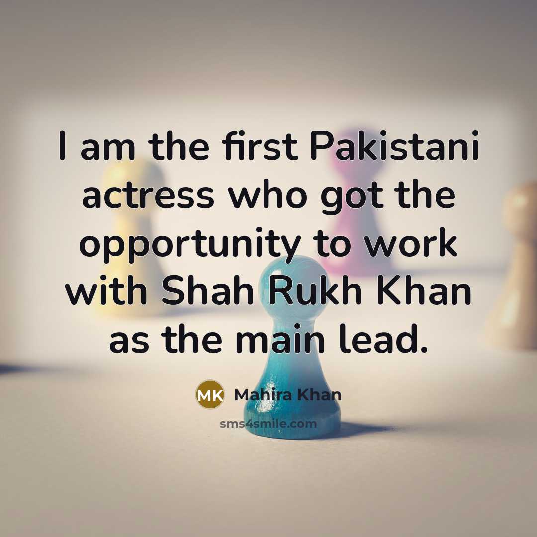 “I am the first Pakistani actress who got the opportunity…” quote by Mahira Khan