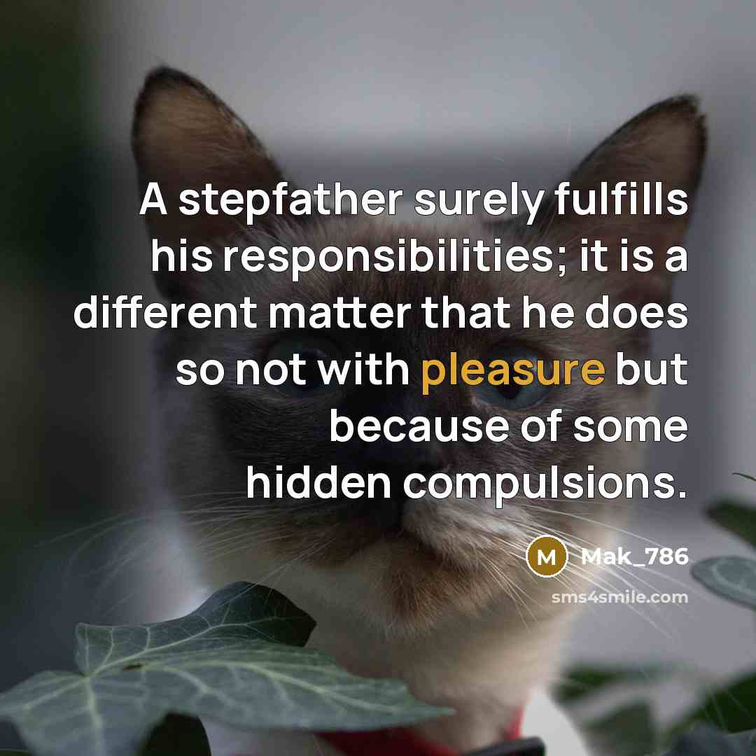 “A stepfather surely fulfills his responsibilities; it is a different matter that he does so not with pleasure but because of some hidden compulsions.” quote by Mak_786
