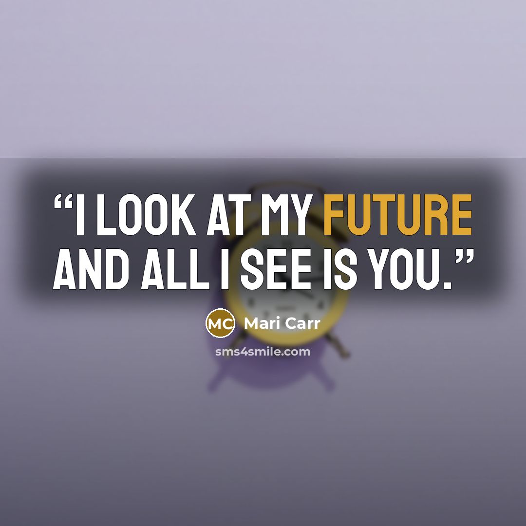 “I look at my future and all I see is you.” quote by Mari Carr