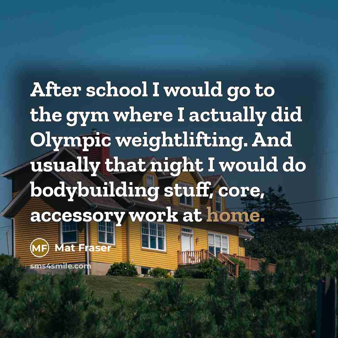 “After school I would go to the gym where I…” quote by Mat Fraser