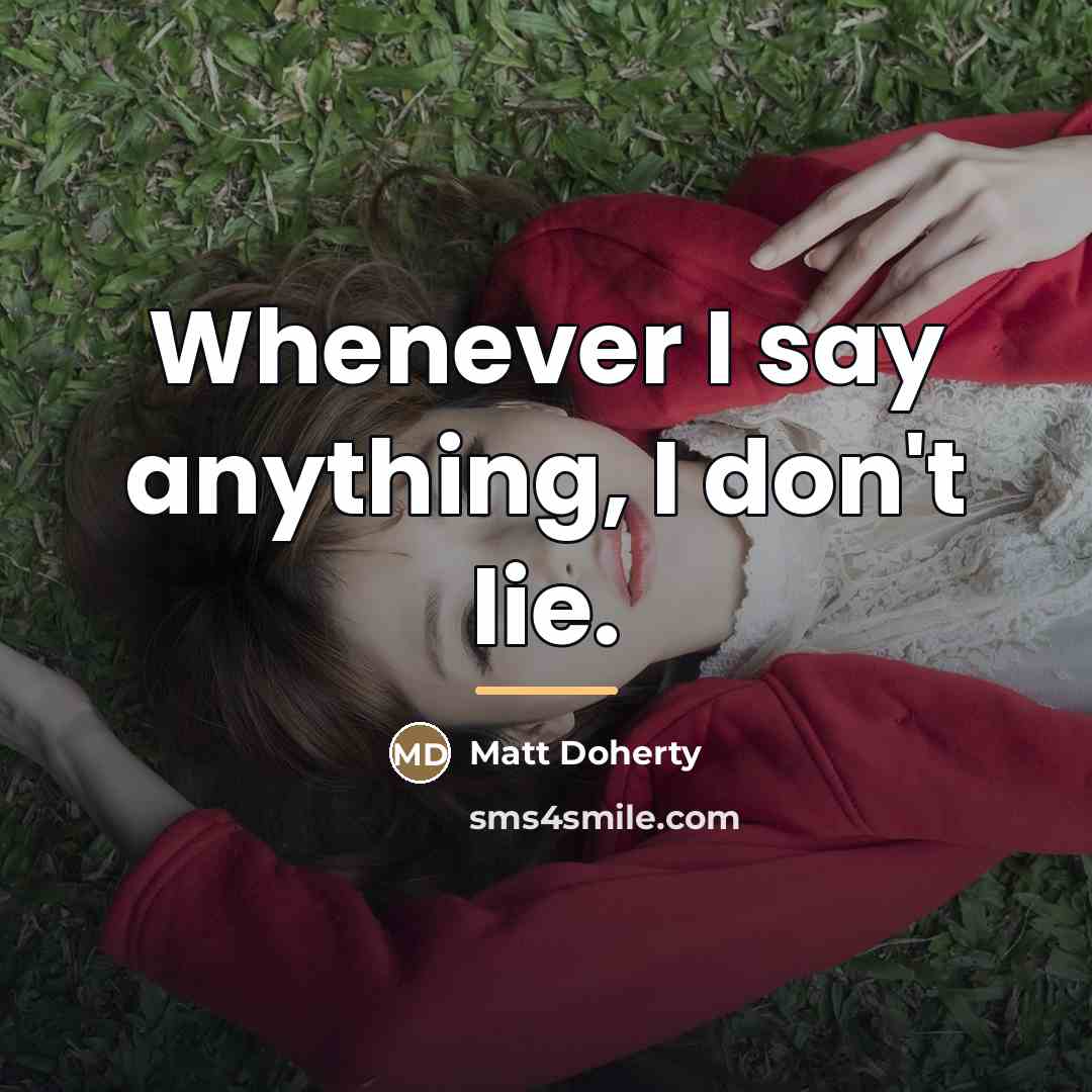 “Whenever I say anything, I don't lie.…” quote by Matt Doherty