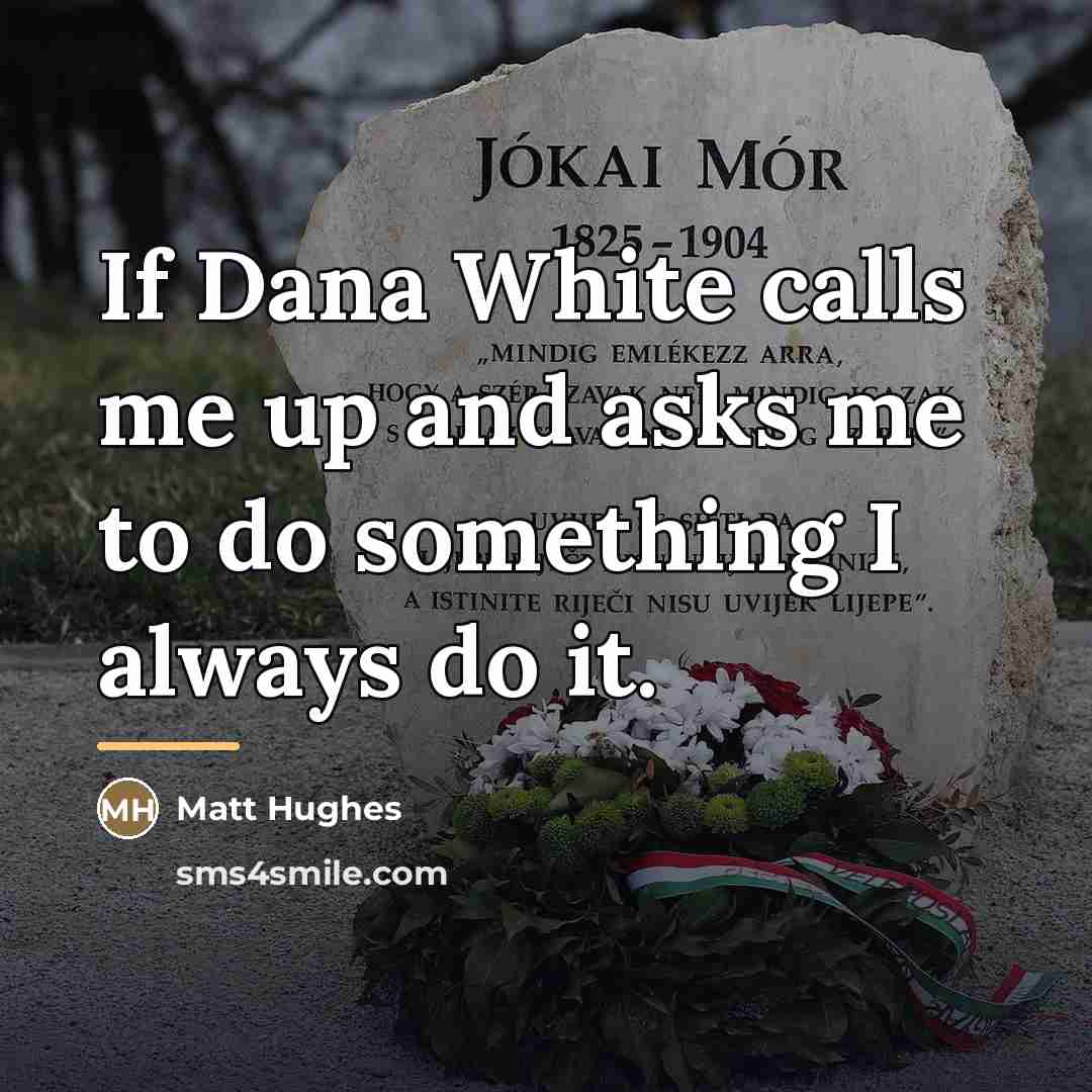 “If Dana White calls me up and asks me to…” quote by Matt Hughes
