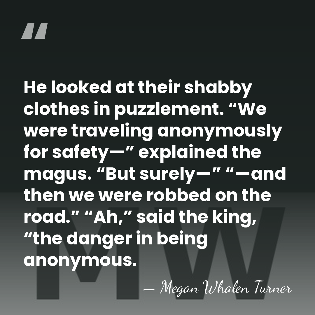 He looked at their shabby clothes in puzzlement. “We were traveling anonymously&hellip; - Megan Whalen Turner
