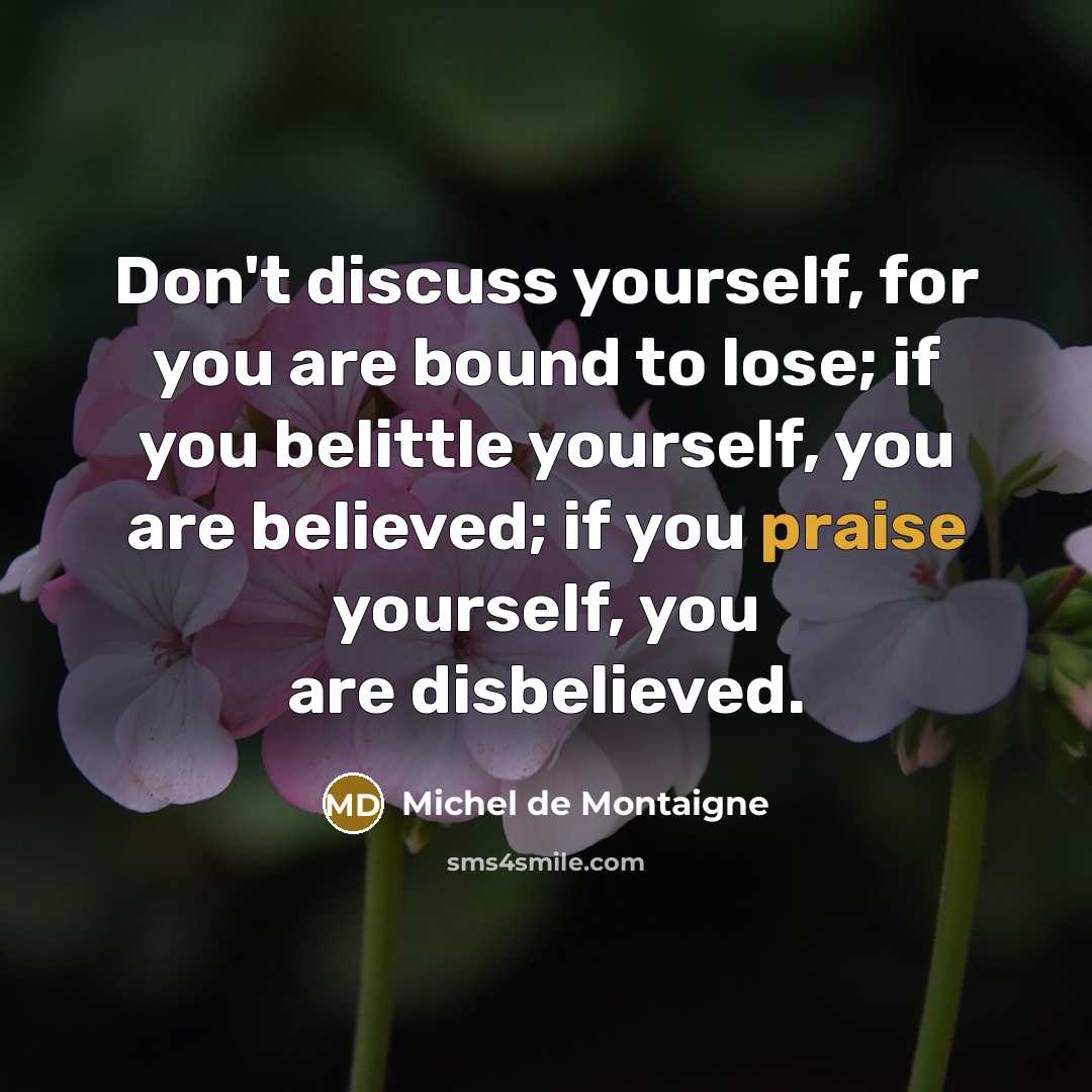 “Don't discuss yourself, for you are bound to lose; if…” quote by Michel de Montaigne