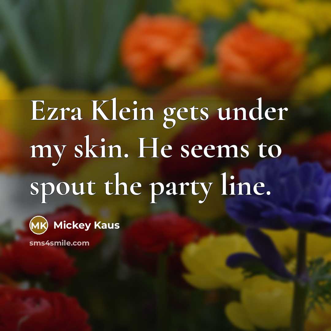“Ezra Klein gets under my skin. He seems to spout…” quote by Mickey Kaus