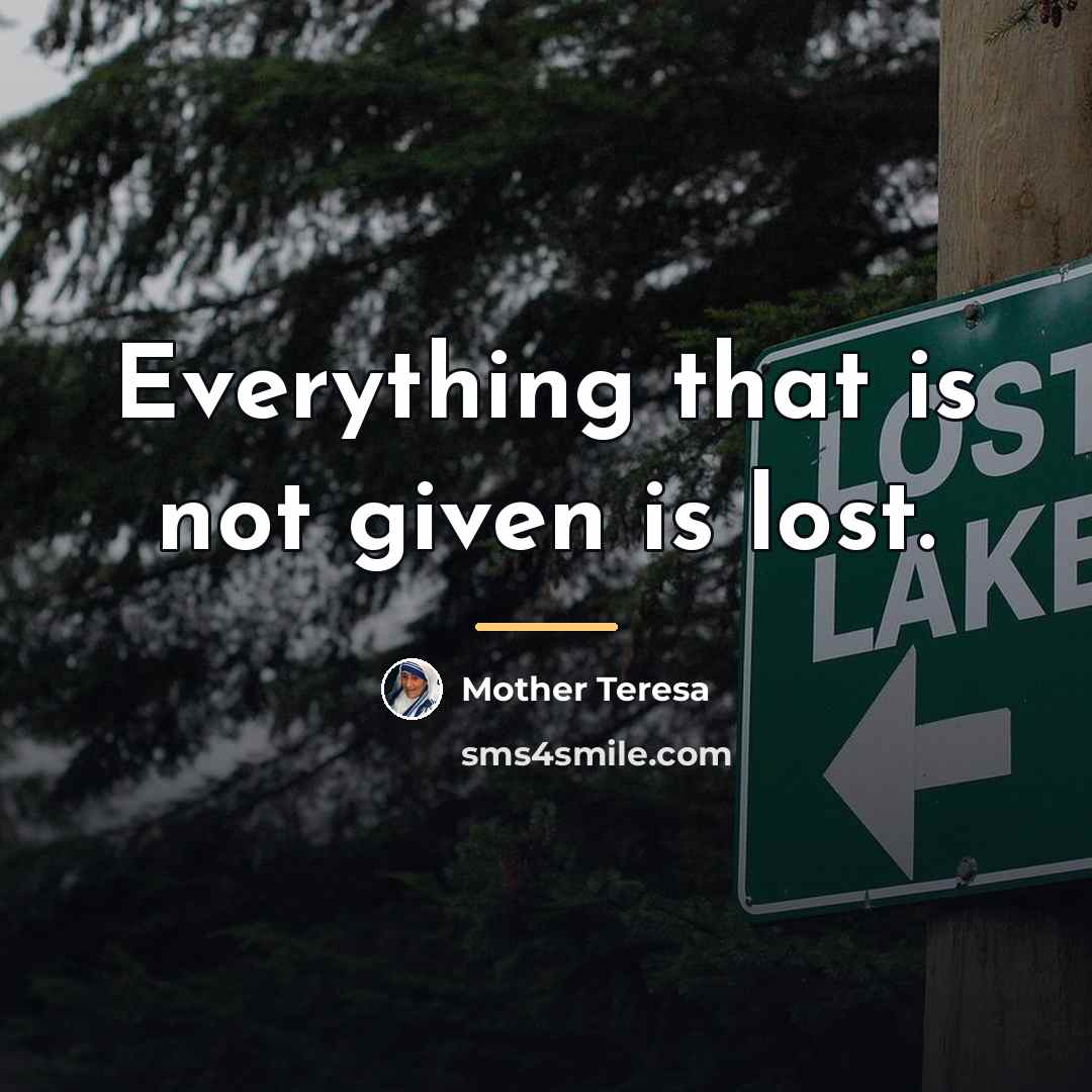 “Everything that is not given is lost.…” quote by Mother Teresa