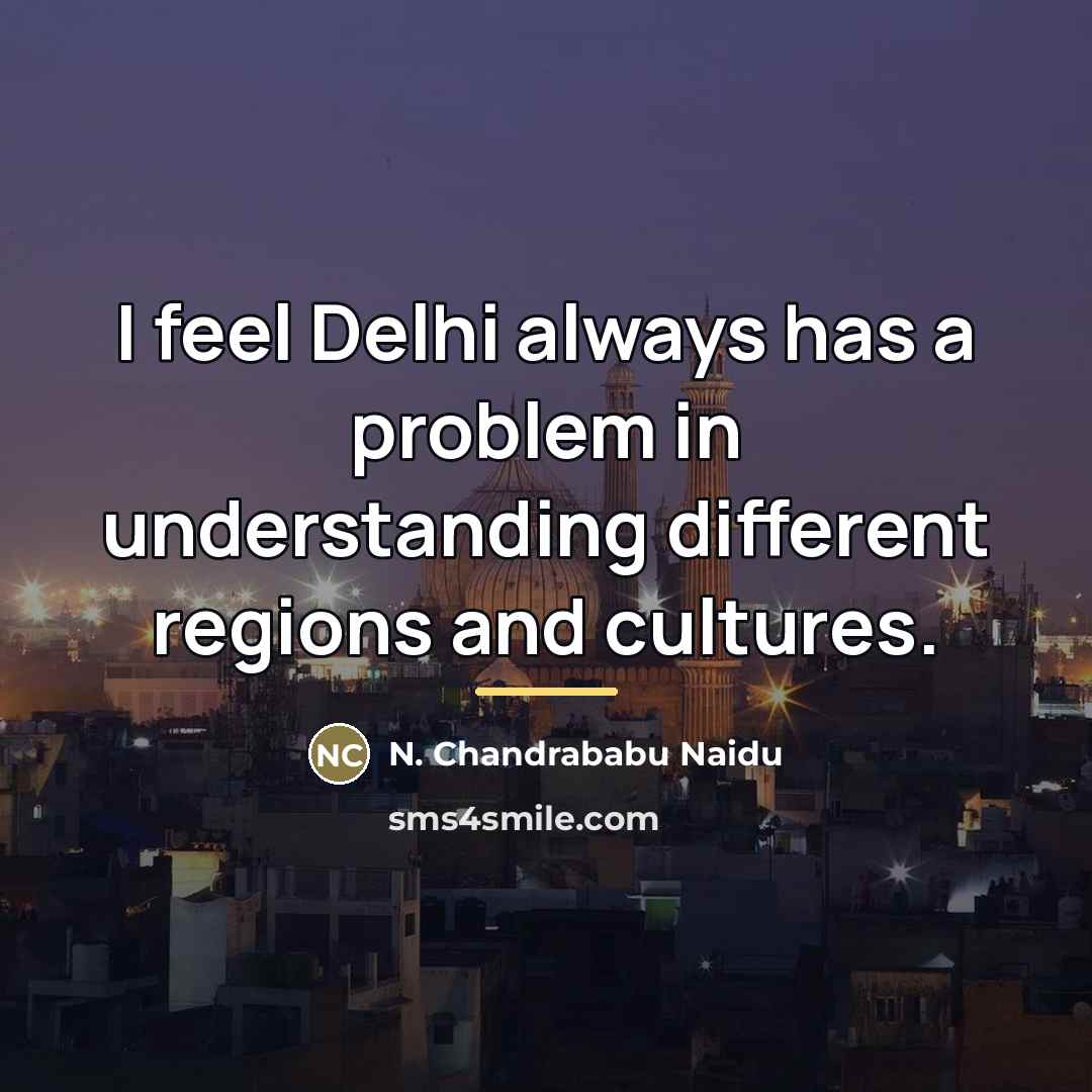 “I feel Delhi always has a problem in understanding different…” quote by N. Chandrababu Naidu