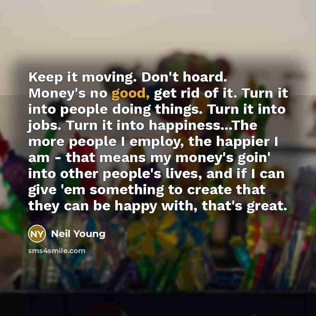 “Keep it moving. Don't hoard. Money's no good, get rid…” quote by Neil Young