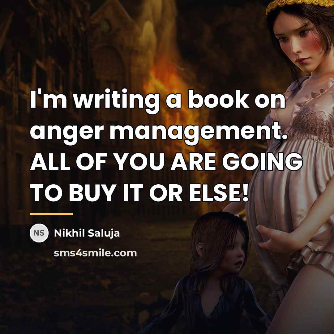 “I'm writing a book on anger management. ALL OF YOU…” quote by Nikhil Saluja