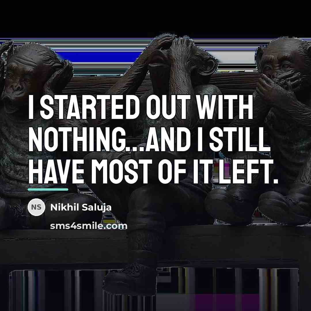 “I started out with nothing...and I still have most of…” quote by Nikhil Saluja