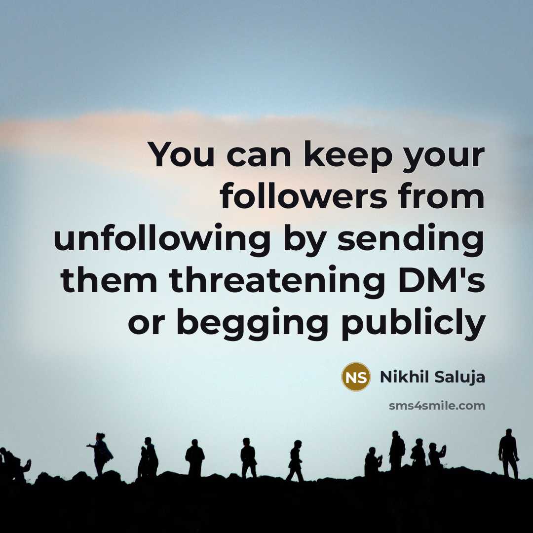 “You can keep your followers from unfollowing by sending them threatening DM's or begging publicly” quote by Nikhil Saluja
