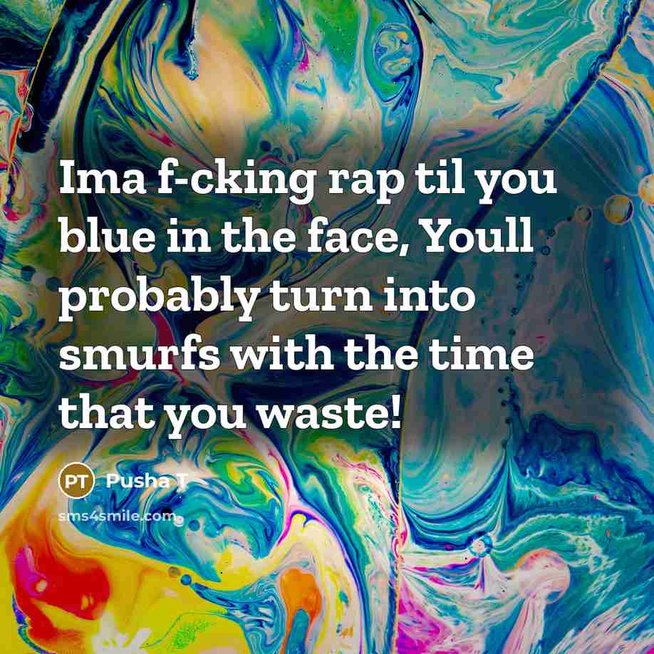 “Ima f-cking rap til you blue in the face, Youll probably turn into smurfs with the time that you waste!” quote by Pusha T
