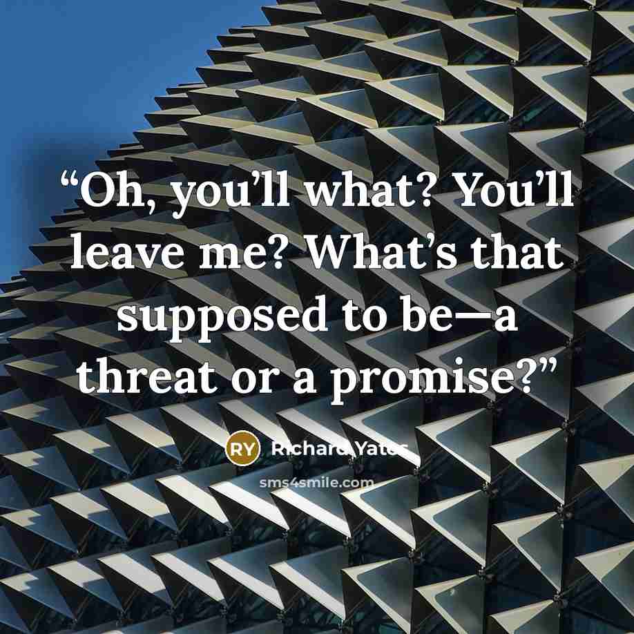 “Oh, you’ll what? You’ll leave me? What’s that supposed to be—a threat or a promise?” quote by Richard Yates