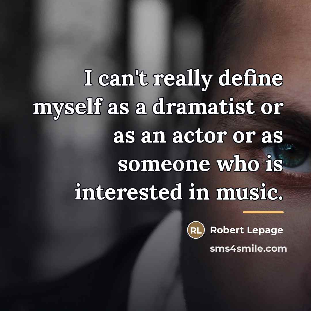 “I can't really define myself as a dramatist or as…” quote by Robert Lepage